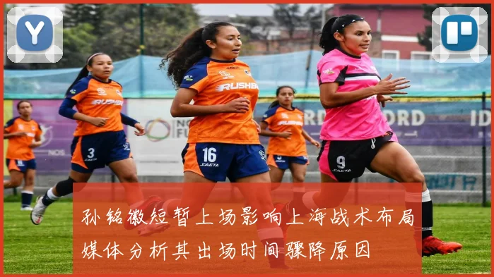 孙铭徽短暂上场影响上海战术布局媒体分析其出场时间骤降原因