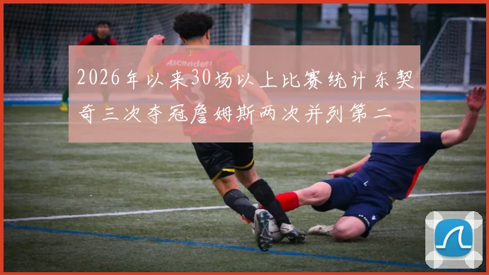 2026年以来30场以上比赛统计东契奇三次夺冠詹姆斯两次并列第二
