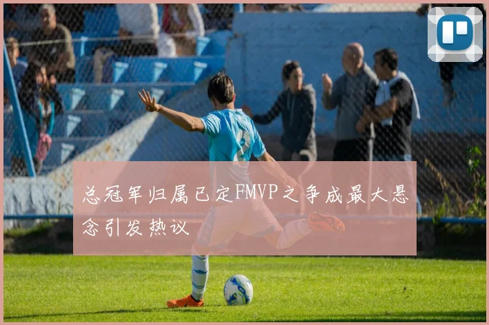 总冠军归属已定FMVP之争成最大悬念引发热议