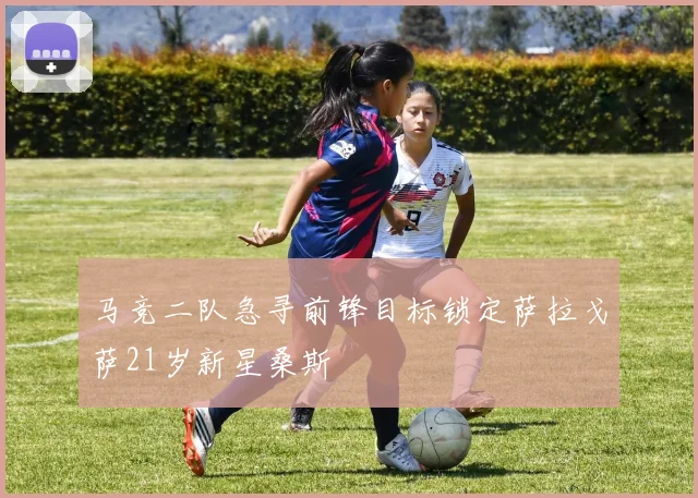 马竞二队急寻前锋目标锁定萨拉戈萨21岁新星桑斯