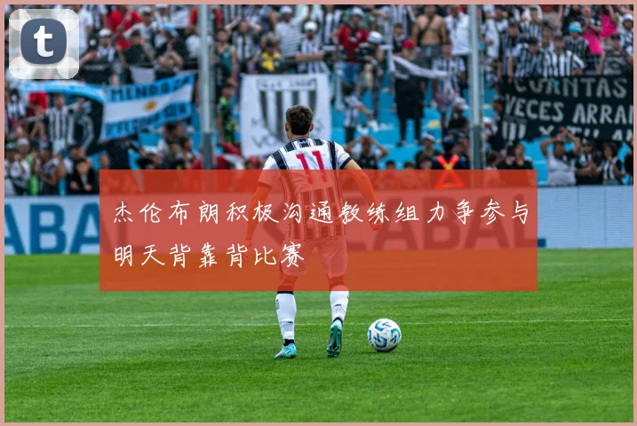 杰伦布朗积极沟通教练组力争参与明天背靠背比赛