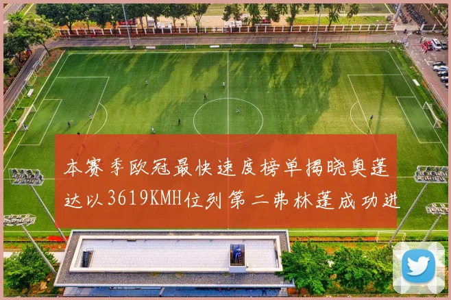 本赛季欧冠最快速度榜单揭晓奥蓬达以3619KMH位列第二弗林蓬成功进军前十
