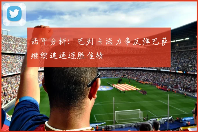 西甲分析：巴列卡诺力争反弹巴萨继续追逐连胜佳绩