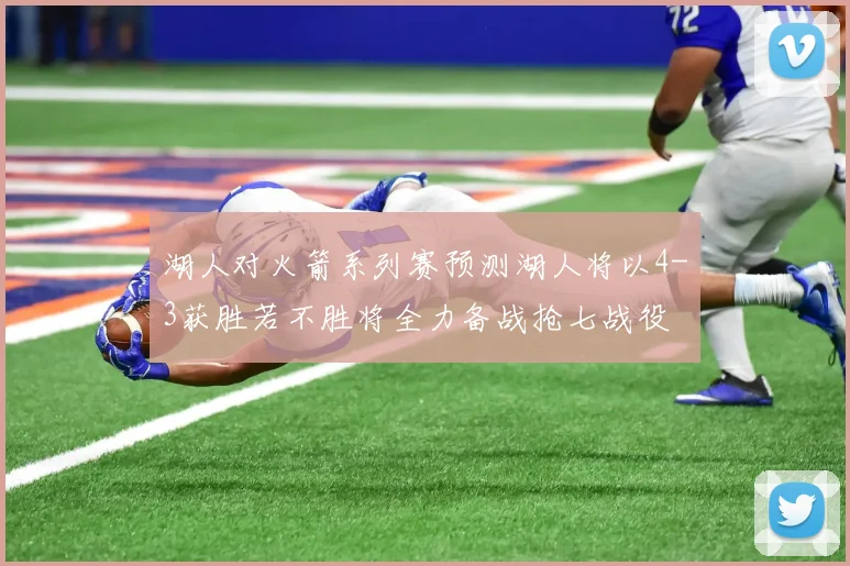 湖人对火箭系列赛预测湖人将以4-3获胜若不胜将全力备战抢七战役