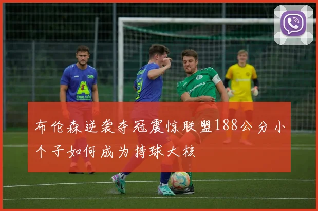 布伦森逆袭夺冠震惊联盟188公分小个子如何成为持球大核