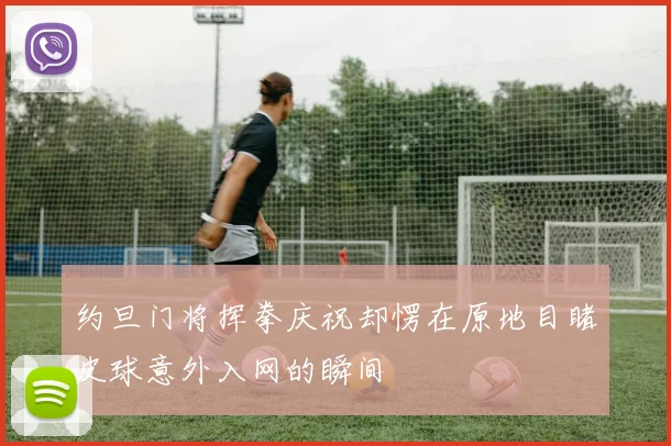 约旦门将挥拳庆祝却愣在原地目睹皮球意外入网的瞬间