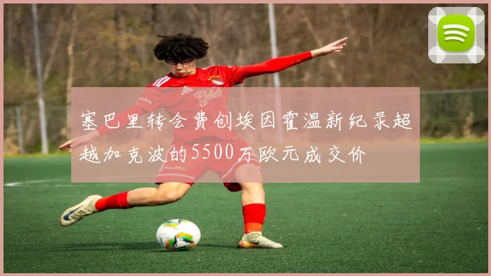 塞巴里转会费创埃因霍温新纪录超越加克波的5500万欧元成交价
