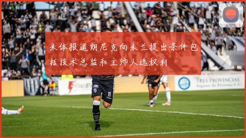 米体报道朗尼克向米兰提出条件包括技术总监和主帅人选权利