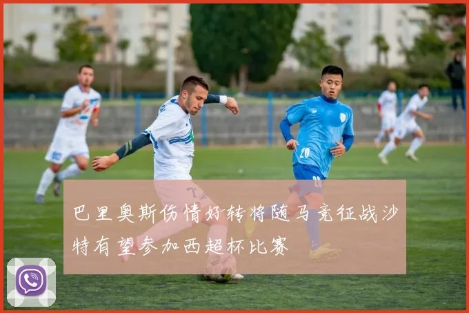巴里奥斯伤情好转将随马竞征战沙特有望参加西超杯比赛
