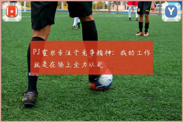 PJ霍尔专注于竞争精神：我的工作就是在场上全力以赴
