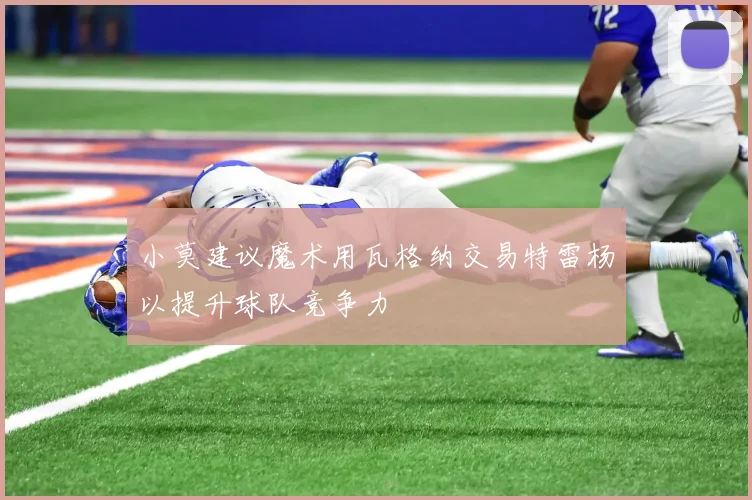 小莫建议魔术用瓦格纳交易特雷杨以提升球队竞争力