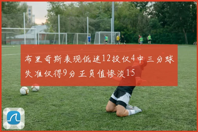 布里奇斯表现低迷12投仅4中三分球失准仅得9分正负值惨淡15