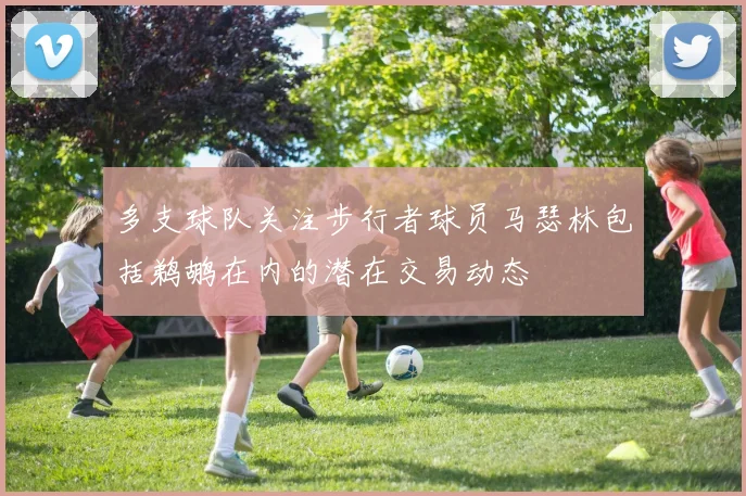 多支球队关注步行者球员马瑟林包括鹈鹕在内的潜在交易动态