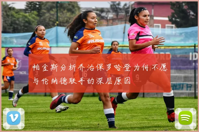 帕金斯分析乔治保罗哈登为何不愿与伦纳德联手的深层原因