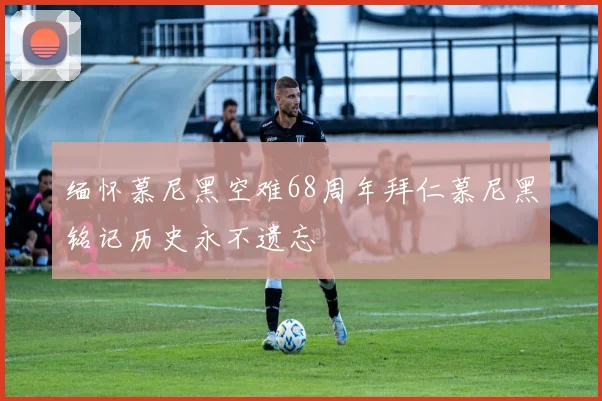 缅怀慕尼黑空难68周年拜仁慕尼黑铭记历史永不遗忘