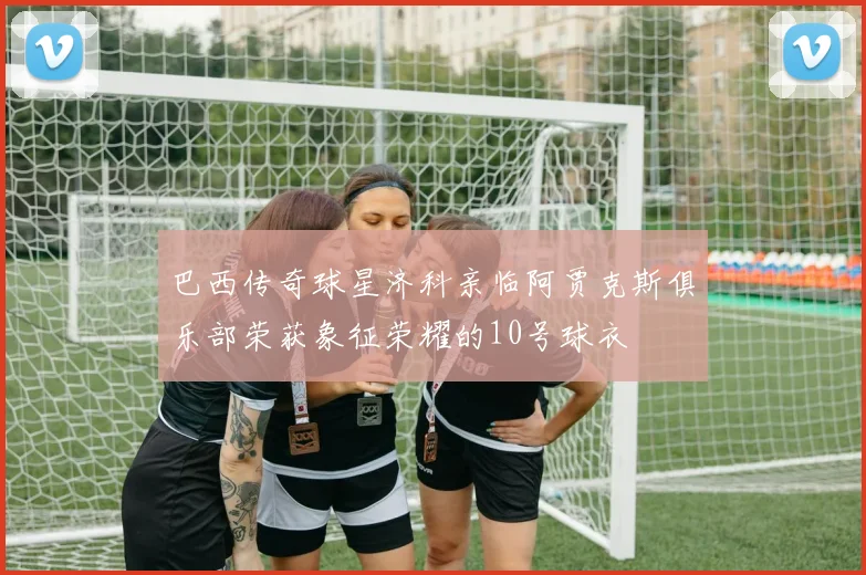 巴西传奇球星济科亲临阿贾克斯俱乐部荣获象征荣耀的10号球衣