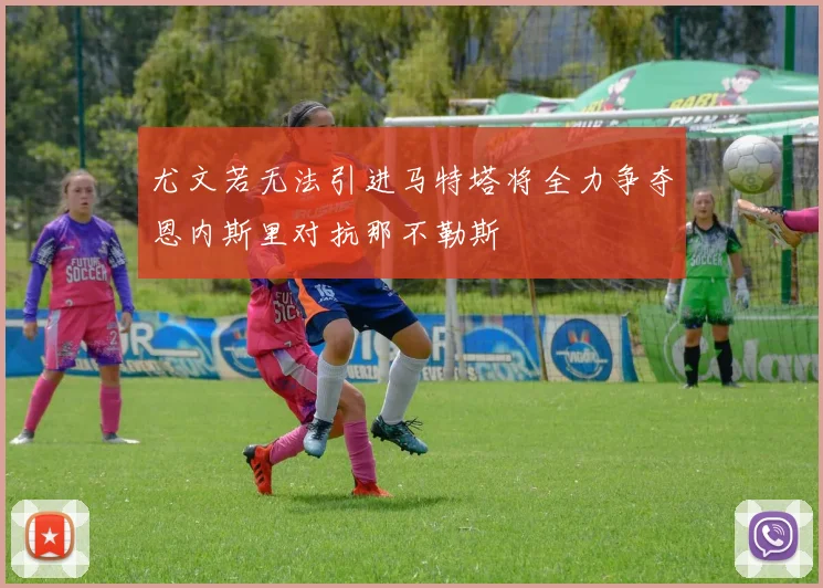 尤文若无法引进马特塔将全力争夺恩内斯里对抗那不勒斯