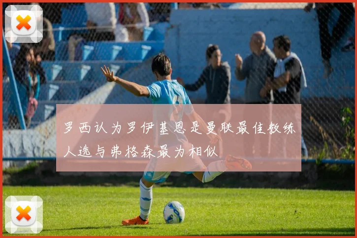 罗西认为罗伊基恩是曼联最佳教练人选与弗格森最为相似
